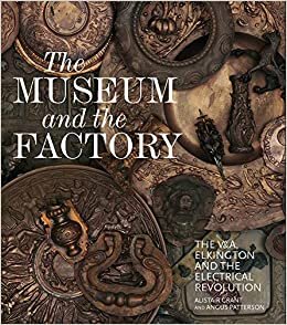 okumak The Museum and the Factory: The V&amp;A, Elkington and the Electrical Revolution (V&amp;A 19th-Century Series)