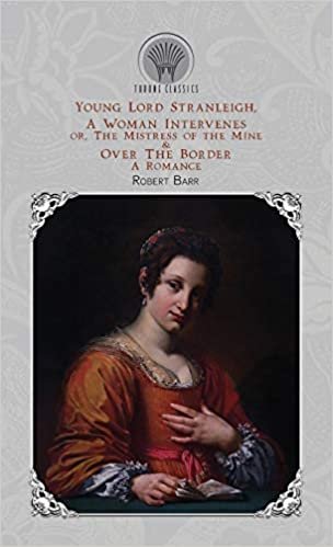 okumak Young Lord Stranleigh, A Woman Intervenes; or, The Mistress of the Mine &amp; Over The Border: A Romance