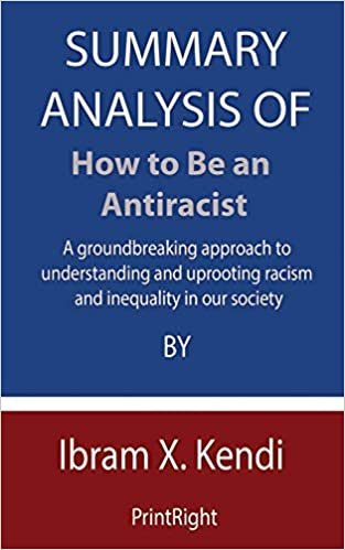 okumak Summary Analysis Of How to Be an Antiracist: A groundbreaking approach to understanding and uprooting racism and inequality in our society By Ibram X. Kendi