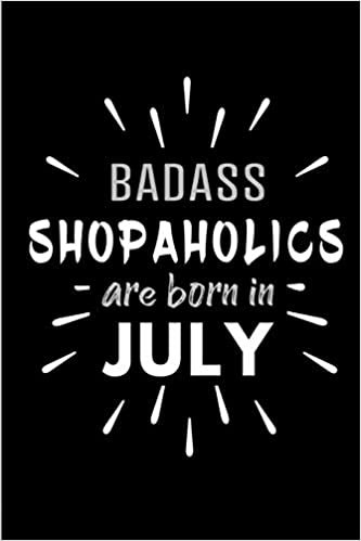 okumak Badass Shopaholics Are Born In July: Blank Lined Funny Shopper&#39;s Journal Notebooks Diary as Birthday, Welcome, Farewell, Appreciation, Thank You, ... ( Alternative to B-day present card )