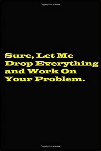 okumak Sure, Let Me Drop Everything and Work On Your Problem Paperback - Lined notebook: Sure, Let Me Drop Everything and Work On Your Problem