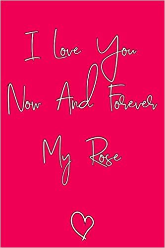 okumak I Love You Now And Forever My Rose: Valentines Day Notebook Gift For Her