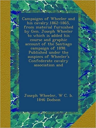 okumak Campaigns of Wheeler and his cavalry.1862-1865, from material furnished by Gen. Joseph Wheeler to which is added his course and graphic account of the ... Wheeler&#39;s Confederate cavalry association and