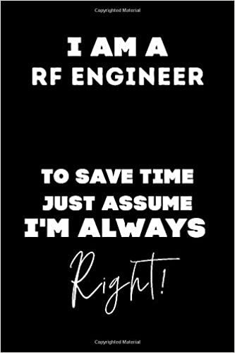 okumak I Am A RF Engineer to Save Time, just Assume I&#39;m Always Right!: Lined Job Journal, 120 Pages, 6x9, Soft Cover, Matte Finish, Funny Job Notebook, Funny Gift