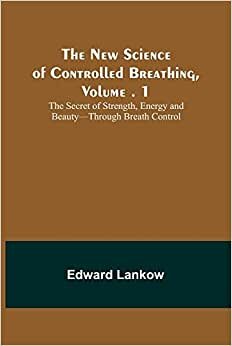 The New Science of Controlled Breathing, Vol. 1; The Secret of Strength, Energy and Beauty-Through Breath Control