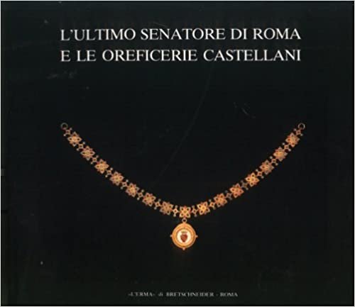 okumak L&#39;Ultimo Senatore Di Roma E Le Oreficerie Castellani: Catalogo Della Mostra. Roma 1987, 21 Aprile-29 Giugno, Palazzo Dei Conservatori (Cataloghi Mostre)