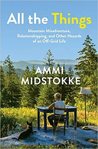 All the Things: Mountain Misadventure, Relationshipping, and Other Hazards of an Off-Grid Life