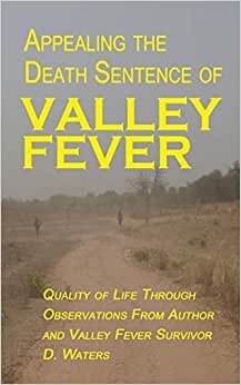okumak Appealing The Death Sentence of Valley Fever: Quality of Life Through Observations from Author &amp; Valley Fever Survivor D. Waters