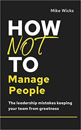 okumak How Not to Manage People: The Leadership Mistakes Keeping Your Team from Greatness (How Not to Succeed)