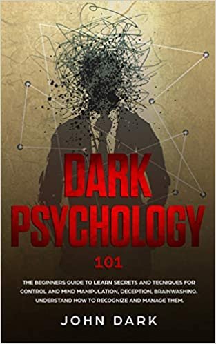 okumak Dark Psychology 101: Beginners Guide to Learn Secrets and Techniques for Control and Mind Manipulation, Deception, Brainwashing - Understand How to Recognize and Manage Them