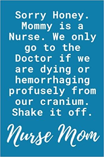 okumak Sorry Honey. Mommy is a Nurse. We only go to the Doctor if we are dying or hemorrhaging profusely from our cranium. Shake it off. Notebook: Lined ... Blue Matte Finish (Sorry Honey. Mommy is a N