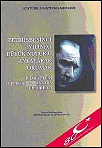 okumak Yetmişbeşinci Yılında Büyük Nutuk&#39;u Anlayarak Okumak: Bilgi Şöleni 17-18 Ekim 2002 Ankara Bildiriler