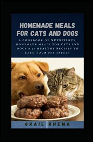 okumak Homemade Meals for Cats and Dogs: A Cookbook of Nutritious, Homemade Meals for Cats and Dogs &amp; 50 healthy recipes to feed your pet safely