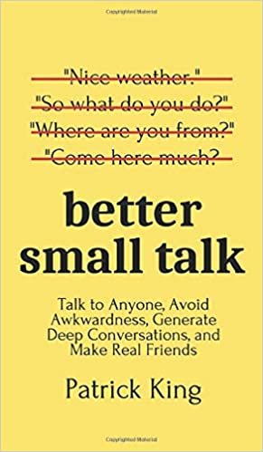 okumak Better Small Talk: Talk to Anyone, Avoid Awkwardness, Generate Deep Conversations, and Make Real Friends