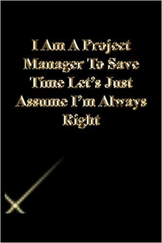 okumak I Am A Project Manager To Save Time Let&#39;s Just Assume I&#39;m Always Right: Lined Notebook / Journal Gift, 118 Pages, 6x9, Gold letters,Black cover, Matte Finish