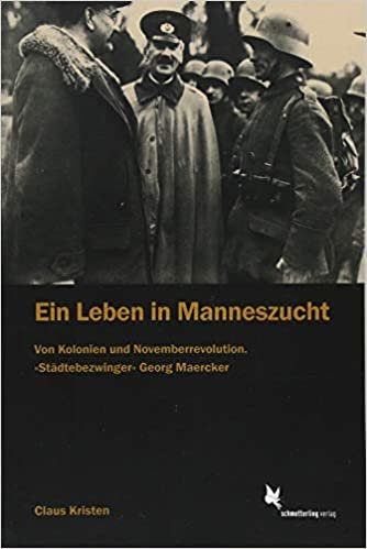 okumak Ein Leben in Manneszucht: Von Kolonien u. Novemberrevolution. Der &quot;Städtebezwinger&quot; Georg Maercker