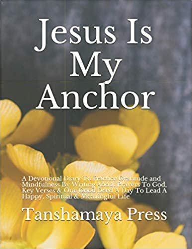 okumak Jesus Is My Anchor: A Devotional Diary To Practice Gratitude and Mindfulness By Writing About Prayers To God, Key Verses &amp; One Good Deed A Day To Lead A Happy, Spiritual &amp; Meaningful Life