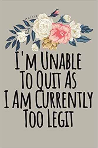 okumak I M Unable To Quit As I Am Currently Too Legit Funny Floral: Notebook Planner - 6x9 inch Daily Planner Journal, To Do List Notebook, Daily Organizer, 114 Pages