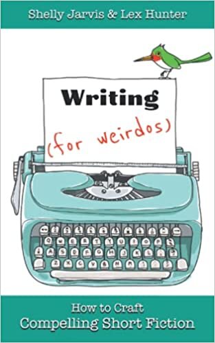 Writing (for Weirdos): How to Craft Compelling Short Fiction