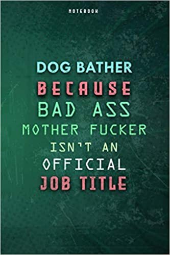 okumak Dog Bather Because Bad Ass Mother F*cker Isn&#39;t An Official Job Title Lined Notebook Journal Gift: Paycheck Budget, Over 100 Pages, Planner, Weekly, Gym, Daily Journal, 6x9 inch, To Do List