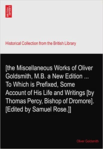 okumak [the Miscellaneous Works of Oliver Goldsmith, M.B. a New Edition ... To Which is Prefixed, Some Account of His Life and Writings [by Thomas Percy, Bishop of Dromore]. [Edited by Samuel Rose.]]