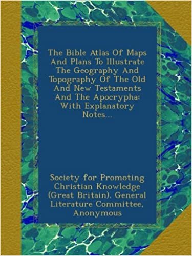 The Bible Atlas Of Maps And Plans To Illustrate The Geography And Topography Of The Old And New Testaments And The Apocrypha: With Explanatory Notes...