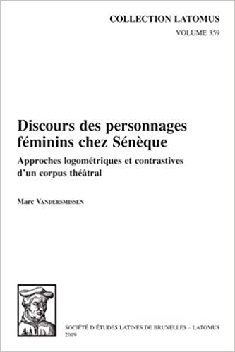 okumak Discours des personnages feminins chez Seneque: Approches logometriques et contrastives d&#39;un corpus theatral (Collection Latomus)