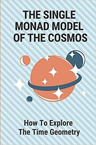 okumak The Single Monad Model Of The Cosmos: How To Explore The Time Geometry: Duality Of Cosmos