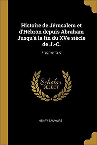 okumak Histoire de Jérusalem et d&#39;Hébron depuis Abraham Jusqu&#39;à la fin du XVe siècle de J.-C.: Fragments d