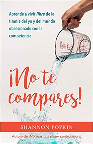 okumak No te compares!: Aprende a Vivir Libre De La Tiranía Del Yo Y Del Mundo Obsesionado Con La Competencia