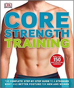 Core Strength Training: The Complete Step-by-Step Guide to a Stronger Body and Better Posture for Men and Women