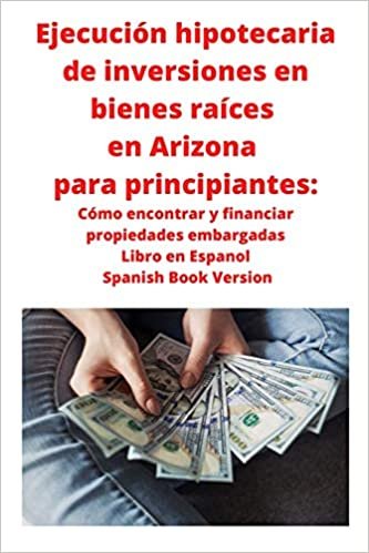 okumak Ejecución hipotecaria de inversiones en bienes raíces en Arizona para principiantes: Cómo encontrar y financiar propiedades embargadas Libro en Espanol Spanish Book Version
