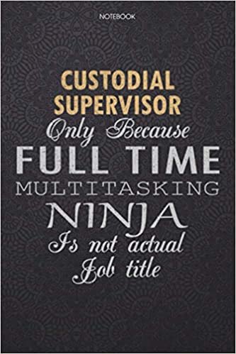 okumak Lined Notebook Journal Custodial Supervisor Only Because Full Time Multitasking Ninja Is Not An Actual Job Title Working Cover: 114 Pages, Work List, ... High Performance, Lesson, Finance, Personal