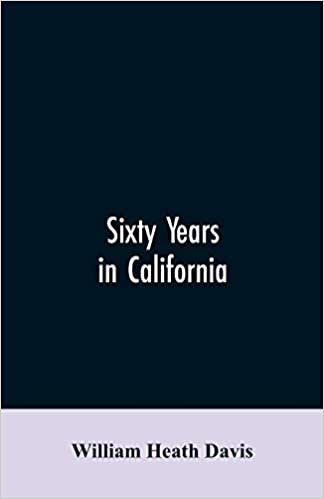 okumak Sixty years in California: a history of events and life in California; personal, political and military, under the Mexican regime; during the ... after the admission of the state into the u
