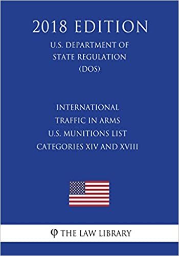 okumak International Traffic in Arms - U.S. Munitions List Categories XIV and XVIII (U.S. Department of State Regulation) (DOS) (2018 Edition)