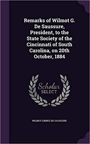okumak Remarks of Wilmot G. de Saussure, President, to the State Society of the Cincinnati of South Carolina, on 20th October, 1884