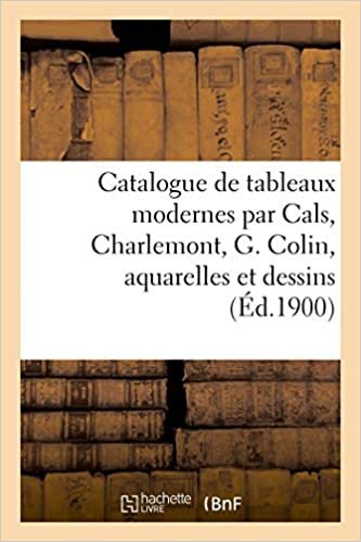 okumak Catalogue de tableaux modernes par Cals, Charlemont, G. Colin, aquarelles: et dessins, tableaux anciens, gravures (Littérature)