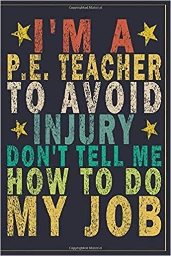 okumak I&#39;m a P.E. Teacher to Avoid Injury Don&#39;t Tell Me How to Do My Job: Funny Vintage P.E. Teacher Gift Journal