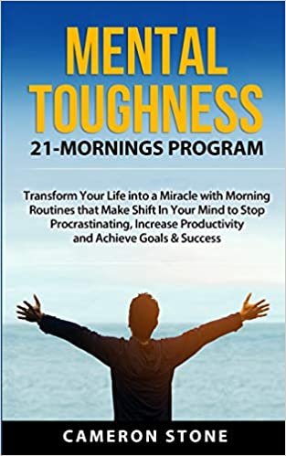 Mental Toughness: 21 Mornings Program: Transform Your Life into a Miracle with Morning Routines That Make a Shift in Your Mind to Stop Procrastinating, Increase Productivity, and Achieve Goals