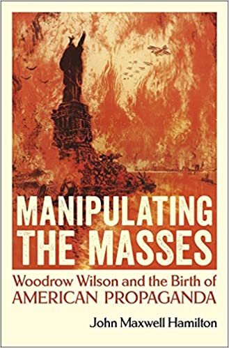 okumak Manipulating the Masses: Woodrow Wilson and the Birth of American Propaganda