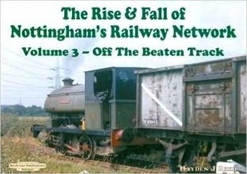 okumak The Rise and Fall of Nottingham&#39;s Railways Network : Off The Beaten Track v. 3