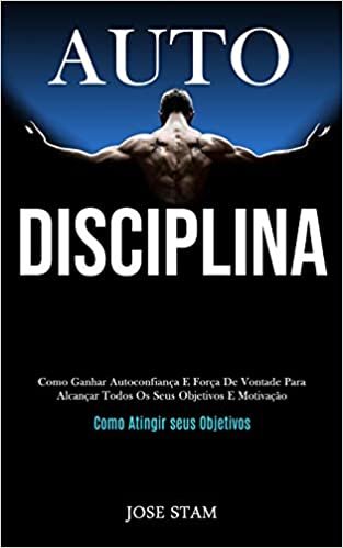 Auto disciplina: Como ganhar autoconfianca e forca de vontade para alcancar todos os seus objetivos e motivacao (Como atingir seus objetivos)