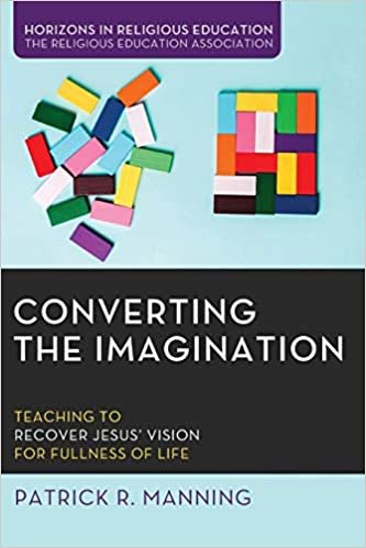 okumak Converting the Imagination: Teaching to Recover Jesus&#39; Vision for Fullness of Life (Horizons in Religious Education)