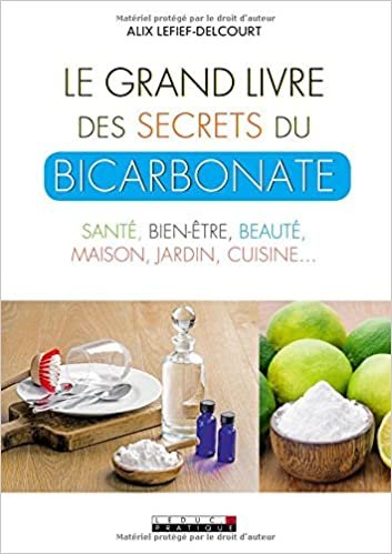 okumak Le grand livre des secrets du bicarbonate : Santé, bien-être, beauté, maison, jardin, cuisine...