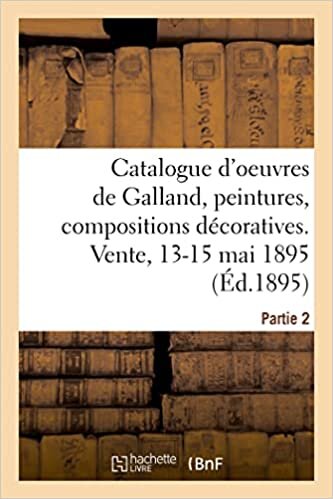 okumak Catalogue d&#39;oeuvres de P.-V. Galland, peintures, compositions décoratives, études et dessins: Vente, 13-15 mai 1895. Partie 2