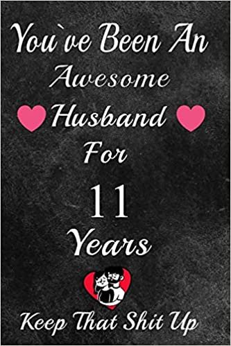okumak You&#39;ve Been An Awesome Husband For 11 Years, Keep That Shit Up!: 11th Anniversary Gift For Husband: 11 Year Wedding Anniversary Gift For Men,11 Year Anniversary Gift For Him.