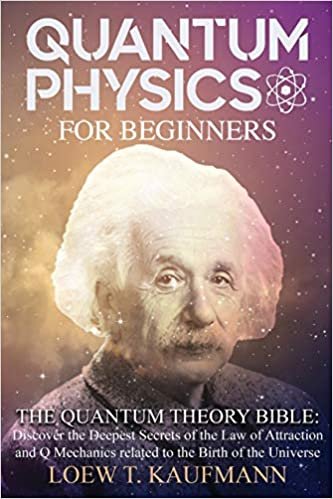 okumak Quantum Physics for Beginners: The Quantum Theory Bible: Discover the Deepest Secrets of the Law of Attraction and Q Mechanics related to the Birth of the Universe