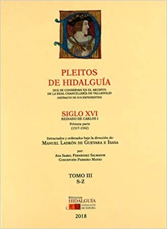 okumak PLEITOS DE HIDALGUÍA QUE SE CONSERVAN EN EL ARCHIVO DE LA REAL CHANCILLERÍA DE VALLADOLID. EXTRACTO DE SUS EXPEDIENTES. S. XVI. REINADO DE CARLOS  I. 1ª parte (1517-1542). Tomo III (S-Z): 3