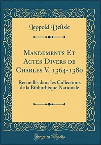 okumak Mandements Et Actes Divers de Charles V, 1364-1380: Recueillis dans les Collections de la Bibliothèque Nationale (Classic Reprint)