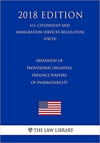 okumak Expansion of Provisional Unlawful Presence Waivers of Inadmissibility (U.S. Citizenship and Immigration Services Regulation) (USCIS) (2018 Edition)